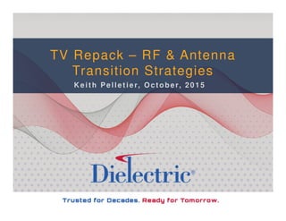 TV Repack – RF & Antenna
Transition Strategies
K e it h Pe lle t ie r, O c t obe r, 2 0 1 5
 