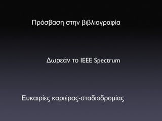 Πρόσβαση   στην   βιβλιογραφία Δωρεάν   το  IEEE Spectrum Ευκαιρίες   καριέρας - σταδιοδρομίας 