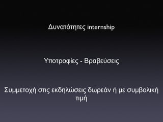 Δυνατότητες  internship Υ π οτροφίες  -  Βραβεύσεις Συμμετοχή   στις   εκδηλώσεις   δωρεάν   ή   με   συμβολική   τιμή 