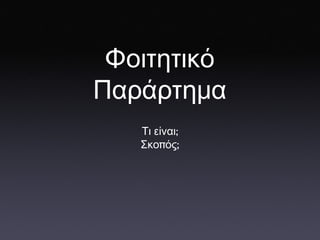 Τι   είναι ; Σκο π ός ; Φοιτητικό   Παράρτημα 