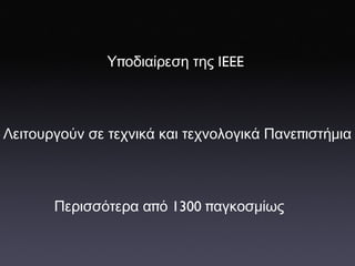Υ π οδιαίρεση   της  IEEE Λειτουργούν   σε   τεχνικά   και   τεχνολογικά   Πανε π ιστήμια Περισσότερα   α π ό  1300 π αγκοσμίως 