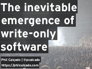 The inevitable
Phil Calçado | @pcalcado
https://philcalcado.com
emergence of
write-only
software
 