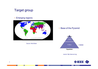 Target group

    • Emerging regions



                                    • Base of the Pyramid




               Source: World Bank
                                                                     < $3000




                                        source: http://www.wri.org




7
 