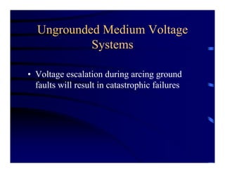 Ungrounded Medium Voltage
Systems
• Voltage escalation during arcing ground
faults will result in catastrophic failures
 
