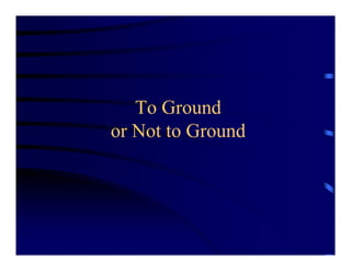 To Ground
or Not to Ground
 