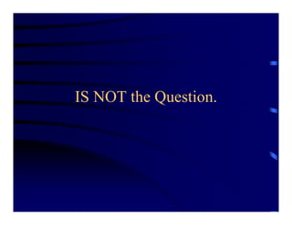 IS NOT the Question.
 