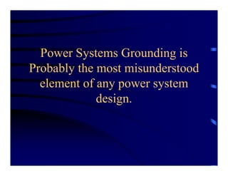 Power Systems Grounding is
Probably the most misunderstood
element of any power system
design.
 