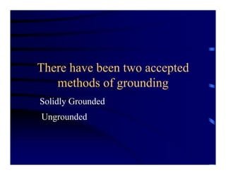 There have been two accepted
methods of grounding
Solidly Grounded
Ungrounded
 