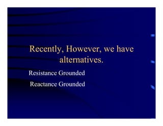 Recently, However, we have
alternatives.
Resistance Grounded
Reactance Grounded
 