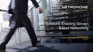 © 2016 NETRONOME SYSTEMS, INC.
Ron Swartzentruber
Senior Principal Engineer, Silicon Development
9/8/2016
SoC Solutions Enabling Server-
Based Networking
 