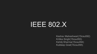IEEE 802.X
Keshav Maheshwari(15csu092)
Kritika Singh(15csu093)
Kshitij Sharma(15csu094)
Kuldeep Goel(15csu095)
 