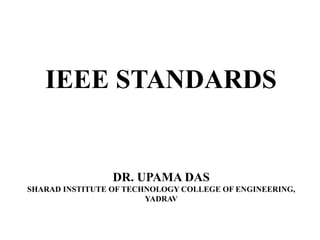 IEEE STANDARDS
DR. UPAMA DAS
SHARAD INSTITUTE OF TECHNOLOGY COLLEGE OF ENGINEERING,
YADRAV
 