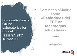 Standardization of
Online
Laboratories for
Education:
IEEE-SA STD
1876/2019
Seminario eMadrid
sobre
«Estándares del
IEEE e...