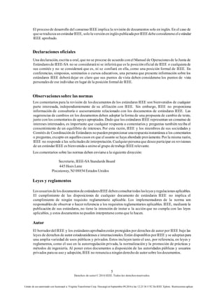 5
Derechos de autor© 2016 IEEE. Todos los derechosreservados.
Límite de uso autorizado con licenciaed a: Virginia Transformer Corp. Descargó en Septiembre 09,2016 a las 12:25:36 UTC DeIEEE Xplore. Restricciones aplicar.
El procesode desarrollo del consenso IEEE implica la revisión de documentos solo en inglés. En el caso de
quesetraduzcaunestándarIEEE, sololaversióneningléspublicadaporIEEE debeconsiderarseelestándar
IEEE aprobado.
Declaraciones oficiales
Una declaración, escrita u oral, que no se procese de acuerdo conel Manual de Operacionesde la Junta de
Estándaresde IEEE-SA no se consideraráni se inferiráque es la posiciónoficial de IEEE o cualquierade
sus comités y no se considerará que es, ni se confiará en ella, como una posición formal de IEEE. En
conferencias, simposios, seminarios o cursos educativos, una persona que presente información sobre los
estándares IEEE deberá dejar en claro que sus puntos de vista deben considerarse los puntos de vista
personalesde ese individuo en lugar de la posición formalde IEEE.
Observaciones sobre las normas
Los comentarios para la revisión de losdocumentos de los estándares IEEE son bienvenidos de cualquier
parte interesada, independientemente de su afiliación con IEEE. Sin embargo, IEEE no proporciona
información de consultoría o asesoramiento relacionado con los documentos de estándares IEEE. Las
sugerencias de cambios en los documentos deben adoptar la forma de una propuesta de cambio de texto,
junto con los comentarios de apoyo apropiados. Dado que los estándares IEEE representan un consenso de
intereses interesados, es importante que cualquier respuesta a comentarios y preguntas también reciba el
consentimiento de un equilibrio de intereses. Por esta razón, IEEE y los miembros de sus sociedades y
Comités de Coordinaciónde Estándares nopuedenproporcionar unarespuestainstantánea a los comentarios
o preguntas, excepto en aquelloscasos en que el asunto se haya abordado previamente. Por la misma razón,
IEEE no responde a las solicitudesde interpretación. Cualquierpersonaque deseeparticipar en revisiones
de un estándarIEEE es bienvenida a unirseal grupo detrabajo IEEE relevante.
Los comentarios sobre las normas deben enviarsea la siguiente dirección:
Secretario, IEEE-SA Standards Board
445 Hoes Lane
Piscataway, NJ 08854 Estados Unidos
Leyes y reglamentos
LosusuariosdelosdocumentosdeestándaresIEEE debenconsultartodaslasleyesyregulacionesaplicables.
El cumplimiento de las disposiciones de cualquier documento de estándares IEEE no implica el
cumplimiento de ningún requisito reglamentario aplicable. Los implementadores de la norma son
responsables de observar o hacer referencia a los requisitos reglamentarios aplicables. IEEE, mediante la
publicación de sus estándares, no tiene la intención de instar a la acción que no cumpla con las leyes
aplicables, y estos documentos nopueden interpretarsecomoque lo hacen.
Autor
El borradordel IEEE y los estándaresaprobadosestán protegidos por derechos de autor por IEEE bajo las
leyes de derechos de autor estadounidenses e internacionales. Están disponibles porIEEE y se adoptanpara
una amplia variedad de usos públicos y privados. Estos incluyen tanto el uso, por referencia, en leyes y
reglamentos, como el uso en la autorregulación privada, la normalización y la promoción de prácticas y
métodos de ingeniería. Al poner estos documentos a disposición de las autoridades públicas y usuarios
privados parasu uso y adopción, IEEE no renunciaa ningúnderechode autorsobre losdocumentos.
 