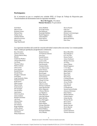 7
Derechos de autor© 2016 IEEE. Todos los derechosreservados.
Límite de uso autorizado con licenciaed a: Virginia Transformer Corp. Descargó en Septiembre 09,2016 a las 12:25:36 UTC DeIEEE Xplore. Restricciones aplicar.
Participantes
En el momento en que se completó este estándar IEEE, el Grupo de Trabajo de Requisitos para
Transformadores de Instrumentos tenía lossiguientes miembros:
Ross McTaggart, Presidente
Thomas Sizemore, Vicepresidente
Fred Elliott
Marcel Fortín
Rolando Gomez
Michael Haas
Nathan Jacob
Vladímir Khalin
Marek Kornowski
Brian Leslie
Nigel MacDonald
James McBride
Scott McCloskey
Paul Millward
Randolph Mullikin
Rudolf Ogajanov
Adnan Rashid
Pedro Riffon
Zoltan Román
Steven Snyder
Eddy Soo
Adán Strader
Richard vonGrimmingen
Deiter Wagner
David Wallace
Barrett Wimberly
Peter Zhao
Los siguientesmiembros del comité de votaciónindividual votaronsobreesta norma. Los votantes pueden
haber votado por aprobación, desaprobación o abstención.
Roy Alexander
Ficheux Arnaud
Thomas Barnes Barry
Beaster
Carpeta de Wallace
Thomas Blackburn
Carl Bush
Thomas Callsen
Pablo Cardenal
John Crouse
Gary Donner
Randall Dotson
Donald Dunn
Douglas J. Edwards
Fred Elliott
Jorge Fernández Daher
Namal Fernando
Keith Flores
Pablo Forquer
Marcel Fortín
Frank Gerleve
David Giegel
David Gilmer
Jalal Gohari
Edwin Goodwin
James Graham
Randall Arboledas
Ajit Gwal
Michael Haas
John Harley
David Harris
Roger Hedding
Jeffrey Helzer
Robert Hoerauf
Jill Holmes
Philip Hopkinson
Richard Jackson
Ali Naderian Jahromi
Juan Juan
Gerald Johnson
Wayne Johnson
Laszlo arriba
Kamwa inocente
Gael Kennedy
Vladímir Khalin
Yuri Khersonsky
James Kinney
Hermann Koch
Boris Kogan
Marek Kornowski
Jim Kulchisky
Saumen Kundu
Chung-Yiu Lam
Brian Leslie
Albert Livshitz
Thomas Lundquist
Nigel MacDonald
Bruce Magruder
J.Dennis Marlow
Lee Matthews
Omar Mazzoni
John McClelland
Mark McNally
Ross McTaggart
John Miller
Sujeet Mishra
Georges Montillet
Thomas Mulcahy
Daniel Mulkey
Randolph Mullikin
Jerry Murphy
Bruce Muschlitz
Ryan Musgrove
K. R. M. Nair
Dennis Neitzel
Arturo Neubauer
Michael Newman
Joe Nims
James O'Brien
Rudolf Ogajanov
T. W. Olsen
Lorena Padden
Mirko Palazzo
Bansi Patel
Dhiru Patel
Brian Penny
Cristóbal Petrola
Donald Platts
Alvaro Portillo
Tom Prevost
Iulian Profir
Ulf Radbrandt
Samala Santosh Reddy
Johannes Rickmann
Pedro Riffon
Michael Roberts
Charles Rogers
Zoltan Román
Thomas Rozek
Steven Sano
Daniel Sauer
Bartien Sayogo
Devki Sharma
Hyeong Sim
Charles Simmons
Thomas Sizemore
 