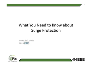What You Need to Know about
Surge Protection
1
Surge Protection
Curtis McCombs
2015
 