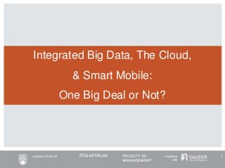 Integrated Big Data, The Cloud,
& Smart Mobile:
One Big Deal or Not?
©David Mayes 1
 