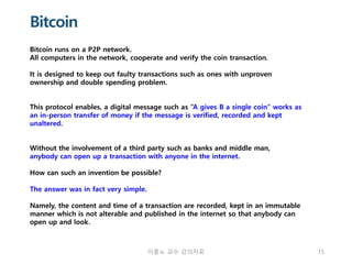 Bitcoin
Bitcoin runs on a P2P network.
All computers in the network, cooperate and verify the coin transaction.
It is desi...
