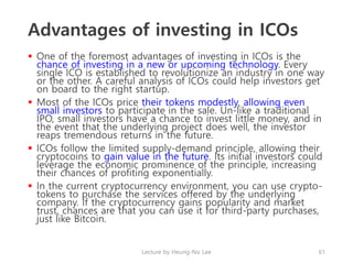 Advantages of investing in ICOs
 One of the foremost advantages of investing in ICOs is the
chance of investing in a new ...