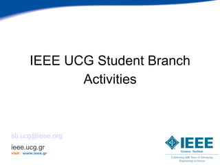 ΙΕΕΕ UCG Student Branch
                  Activities



sb.ucg@ieee.org
ieee.ucg.gr
visit   www.ieee.gr
 