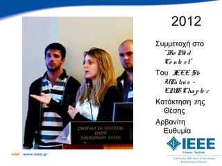 2012
                      Συμμετοχή στο
                        “Bio M d
                               e
                        Co nte s t”
                      Του I
                          EEE Sb
                        UPa tra s -
                        EM Cha p te r
                           B
                      Κατάκτηση 3 ης
                        Θέσης
                      Αρβανίτη
                        Ευθυμία


visit   www.ieee.gr
 