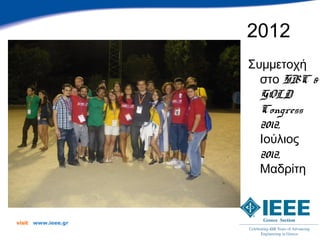 2012
                      Συμμετοχή
                        στο SBC &
                        GOLD
                        Congress
                        2012,
                        Ιούλιος
                        2012,
                        Μαδρίτη



visit   www.ieee.gr
 