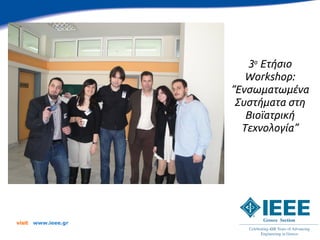 3ο Ετήσιο
                         Workshop:
                      “Ενσωματωμένα
                       Συστήματα στη
                         Βιοϊατρική
                        Τεχνολογία”




visit   www.ieee.gr
 