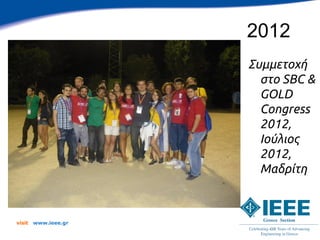 2012
                      Συμμετοχή
                        στο SBC &
                        GOLD
                        Congress
                        2012,
                        Ιούλιος
                        2012,
                        Μαδρίτη



visit   www.ieee.gr
 