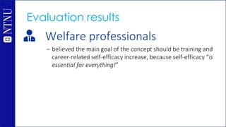 Welfare professionals
– believed the main goal of the concept should be training and
career-related self-efficacy increase...