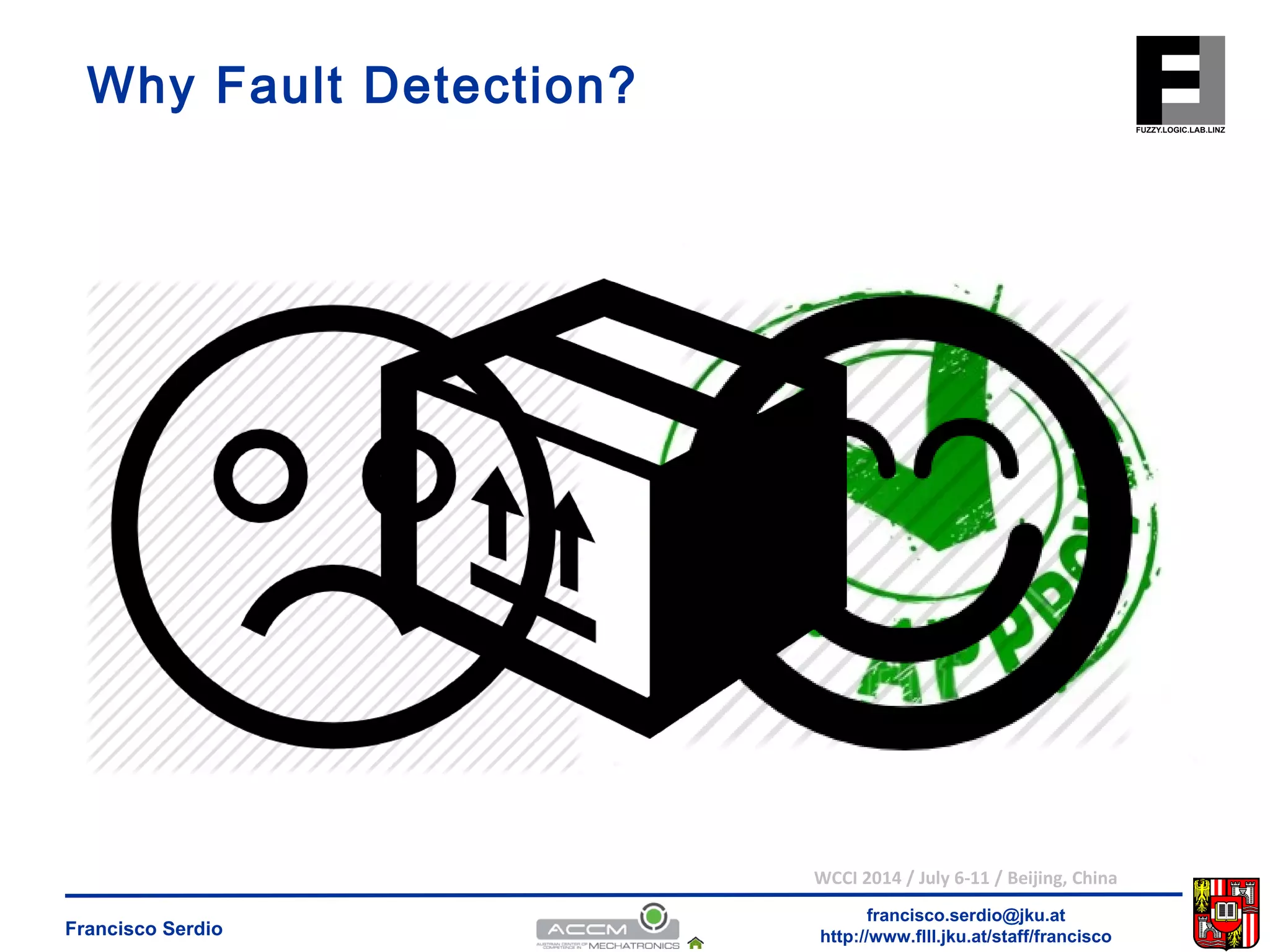WCCI 2014 / July 6-11 / Beijing, China 
francisco.serdio@jku.at 
Why Fault Detection? 
http://www.flll.Francisco Serdio jku.at/staff/francisco 
 