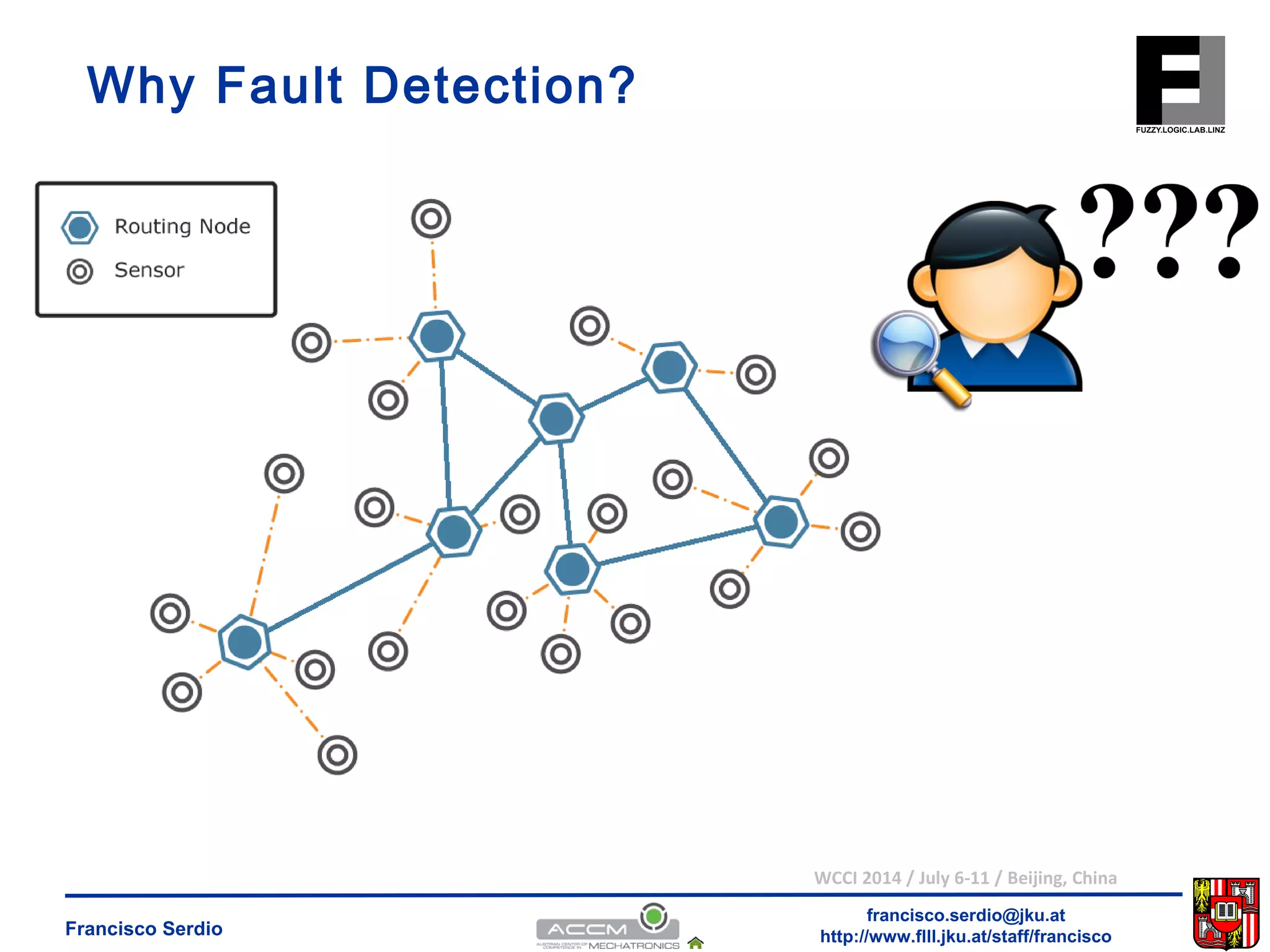 WCCI 2014 / July 6-11 / Beijing, China 
francisco.serdio@jku.at 
Why Fault Detection? 
http://www.flll.Francisco Serdio jku.at/staff/francisco 
 