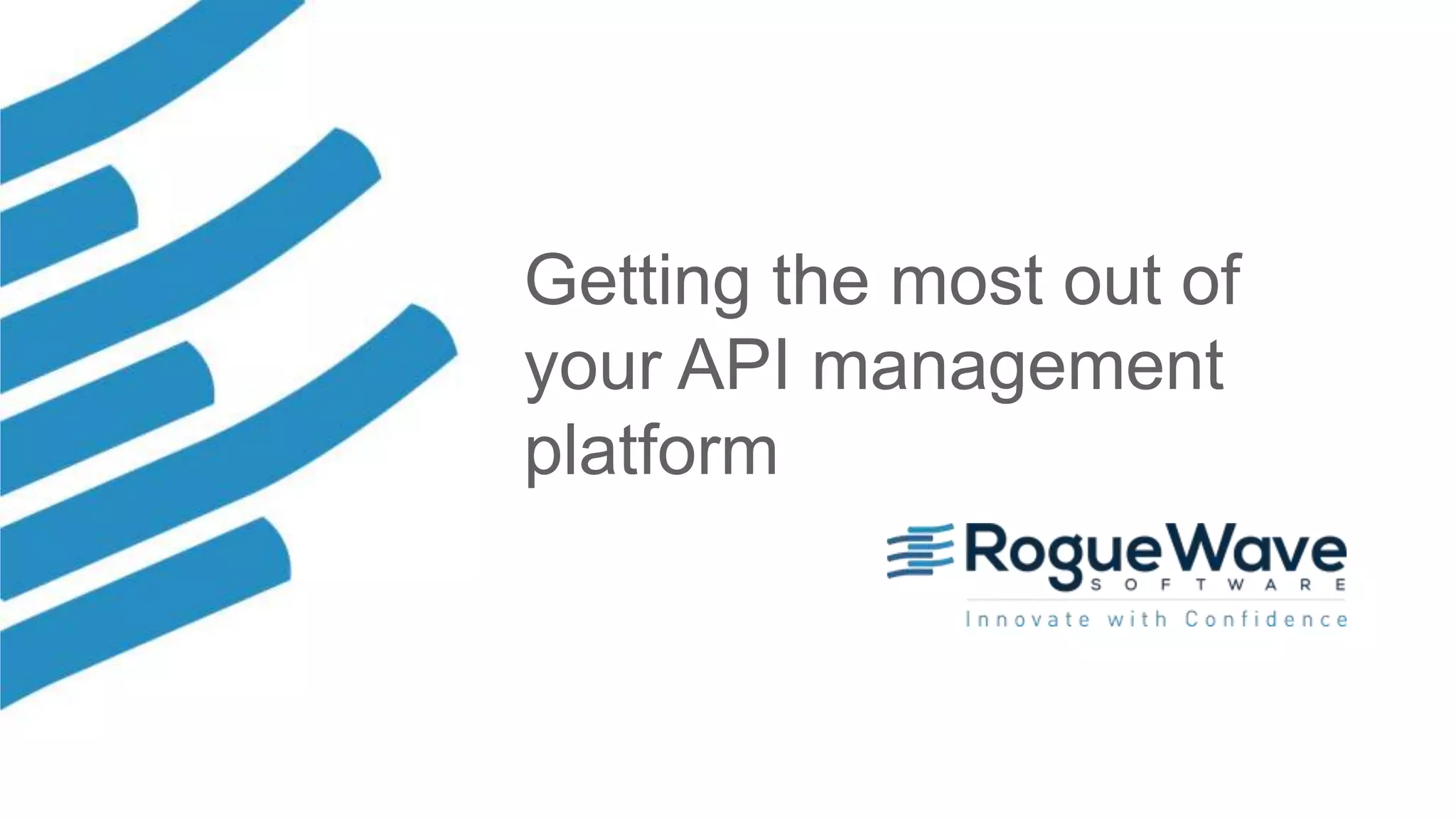 1© 2017 Rogue Wave Software, Inc. All Rights Reserved.© 2018 Rogue Wave Software, Inc. All Rights Reserved.
Getting the most out of
your API management
platform
 