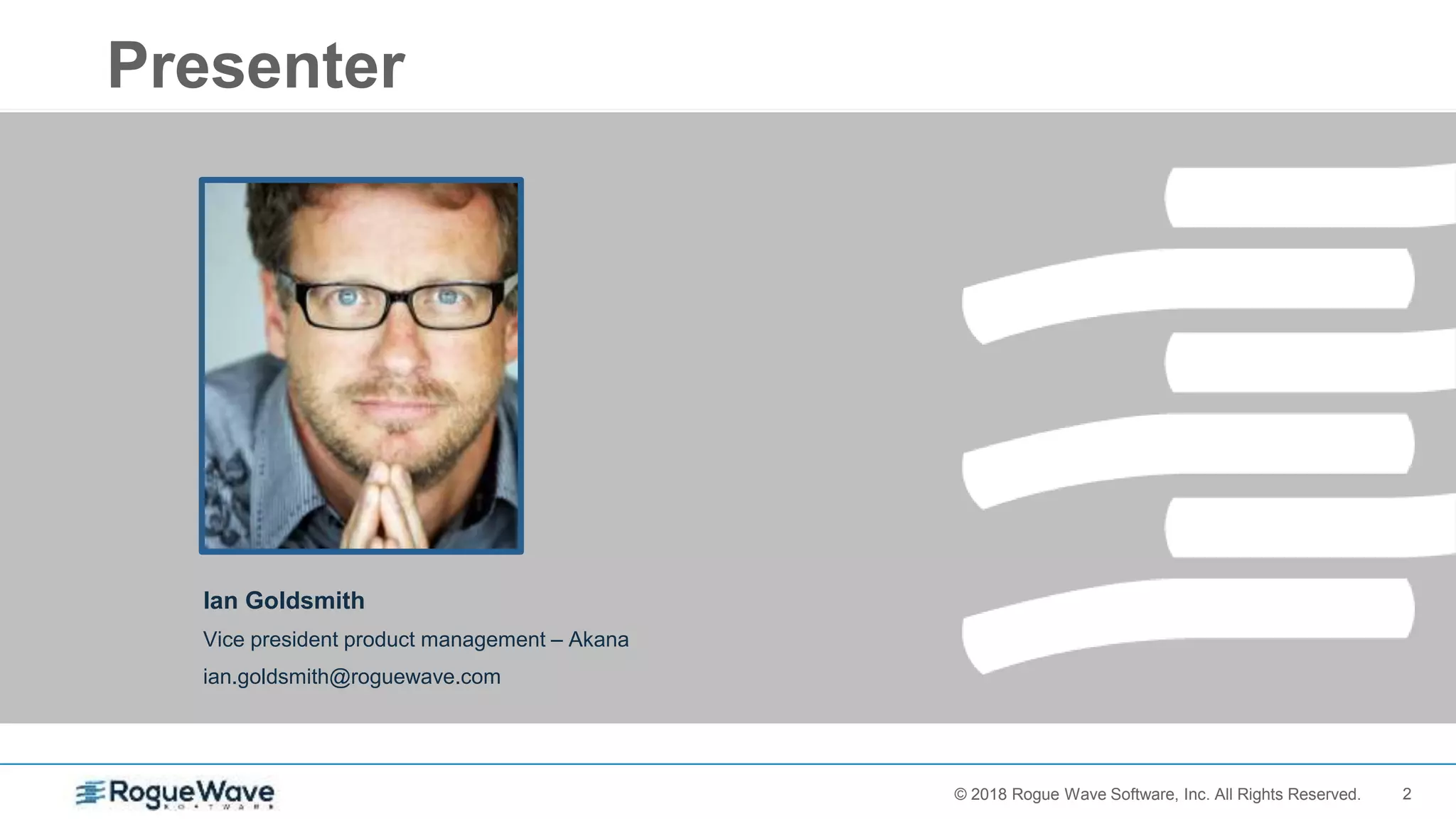 2© 2017 Rogue Wave Software, Inc. All Rights Reserved.© 2018 Rogue Wave Software, Inc. All Rights Reserved.
Ian Goldsmith
Vice president product management – Akana
ian.goldsmith@roguewave.com
Presenter
 