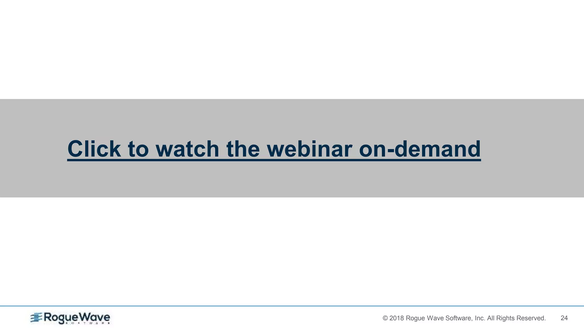 24© 2017 Rogue Wave Software, Inc. All Rights Reserved.© 2018 Rogue Wave Software, Inc. All Rights Reserved.
Click to watch the webinar on-demand
 