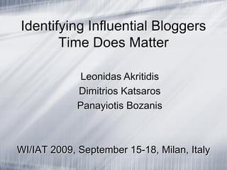 Identifying Influential Bloggers
Time Does Matter
WI/IAT 2009, September 15-18, Milan, Italy
Leonidas Akritidis
Dimitrios Katsaros
Panayiotis Bozanis
 