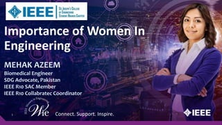 Connect. Support. Inspire.11 Connect. Support. Inspire.
Importance of Women In
Engineering
MEHAK AZEEM
Biomedical Engineer
SDG Advocate, Pakistan
IEEE R10 SAC Member
IEEE R10 Collabratec Coordinator
 