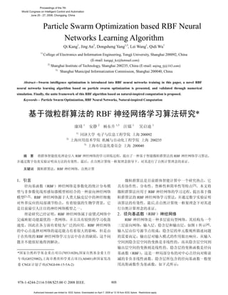 Proceedings of the 7th
    World Congress on Intelligent Control and Automation
           June 25 - 27, 2008, Chongqing, China



                         Particle Swarm Optimization based RBF Neural
                                Networks Learning Algorithm
                                           Qi Kang1, Jing An2, Dongsheng Yang1,3, Lei Wang1, Qidi Wu1
                    1)
                         College of Electronics and Information Engineering, Tongji University, Shanghai 200092, China
                                                         (E-mail: kangqi_kz@hotmail.com)
                           2)
                              Shanghai Institute of Technology, Shanghai 200235, China (E-mail: anjing_tj@163.com)
                                   3)
                                        Shanghai Municipal Informatization Commission, Shanghai 200040, China

     Abstract—Swarm intelligence optimization is introduced into RBF neural networks training in this paper, a novel RBF
neural networks learning algorithm based on particle swarm optimization is presented, and validated through numerical
simulation. Finally, the unite framework of this RBF algorithm based on natural-inspired computation is proposed.
     Keywords— Particle Swarm Optimization, RBF Neural Networks, Natural-inspired Computation



                                                                            RBF                                                                     *
                                                               1              2                 1,3             1                   1


                                                        1)
                                                                                                                        200092
                                              2)
                                                                                                                             200235
                                                                3)
                                                                                                                200040

                                                       RBF                                                                                  RBF


                                     RBF


1
                                                                                                                                                  [3]
                           RBF
                                                                                                                                RBF
      [1-2]   RBF                                                                                                    RBF
                                                                                                                                        ,

                                                                                                 2                              RBF
                                        RBF
                                                                                                        RBF
                                                                                                                                                        [4]
                                                                     RBF
                                                                                                                                                         L
                RBF
L

                                  -
*                                        (70531020),                                                            RBF
    -(G0525002),                                      -      (A0401)
                      -(CNGI-04-15-5A-2)
    CNGI




978-1-4244-2114-5/08/$25.00 © 2008 IEEE.                                                   605


              Authorized licensed use limited to: IEEE Xplore. Downloaded on April 7, 2009 at 13:18 from IEEE Xplore. Restrictions apply.
 