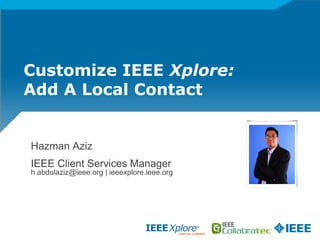 Customize IEEE Xplore:
Add A Local Contact
Hazman Aziz
IEEE Client Services Manager
h.abdulaziz@ieee.org | ieeexplore.ieee.org
 