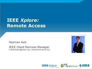 IEEE Xplore:
Remote Access
Hazman Aziz
IEEE Client Services Manager
h.abdulaziz@ieee.org | ieeexplore.ieee.org
 
