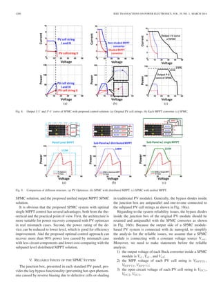 1280 IEEE TRANSACTIONS ON POWER ELECTRONICS, VOL. 29, NO. 3, MARCH 2014
Fig. 8. Output I-V and P -V curve of SPMC with proposed control solution. (a) Original PV cell strings. (b) Each MPPT converter. (c) SPMC.
Fig. 9. Comparison of different structure. (a) PV Optimizer. (b) SPMC with distributed MPPT. (c) SPMC with uniﬁed MPPT.
SPMC solution, and the proposed uniﬁed output MPPT SPMC
solution.
It is obvious that the proposed SPMC system with optimal
single MPPT control has several advantages, both from the the-
oretical and the practical point of view. First, the architecture is
more suitable for power recovery compared with PV optimizer
in real mismatch cases. Second, the power rating of the de-
vice can be reduced to lower level, which is good for efﬁciency
improvement. And the proposed optimal control approach can
recover more than 90% power loss caused by mismatch case
with less circuit components and lower cost comparing with the
subpanel level distributed MPPT solution.
V. RELIABLE ISSUES OF THE SPMC SYSTEM
The junction box, presented in each standard PV panel, pro-
vides the key bypass functionality (preventing hot-spot phenom-
ena caused by reverse biasing due to defective cells or shading
in traditional PV module). Generally, the bypass diodes inside
the junction box are antiparallel and one-to-one connected to
the subpanel PV cell strings as shown in Fig. 10(a).
Regarding to the system reliability issues, the bypass diodes
inside the junction box of the original PV module should be
retained and antiparallel with the SPMC converter as shown
in Fig. 10(b). Because the output side of a SPMC module-
based PV system is connected with dc nanogrid, to simplify
the analysis for the reliable issues, we assume that a SPMC
module is connecting with a constant voltage source Vout.
Moreover, we need to make statements before the reliable
analysis:
1) the output voltage of each Buck converter inside a SPMC
module is Vo1, Vo2 , and Vo3;
2) the MPP voltage of each PV cell string is VMPPT1,
VMPPT2, VMPPT3;
3) the open circuit voltage of each PV cell string is VOC1,
VOC2, VOC3.
 