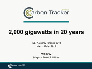 IEEFA Energy Finance 2018
March 12-14, 2018
2,000 gigawatts in 20 years
Matt Gray
Analyst – Power & Utilities
 