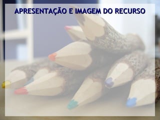 APRESENTAÇÃO E IMAGEM DO RECURSO
 