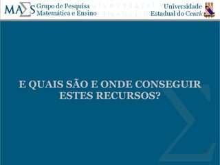 E QUAIS SÃO E ONDE CONSEGUIR
      ESTES RECURSOS?




                               17
 