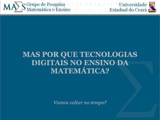 MAS POR QUE TECNOLOGIAS
 DIGITAIS NO ENSINO DA
      MATEMÁTICA?



      Vamos voltar no tempo?
                               4
 