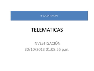 IE EL CENTENARIO

TELEMATICAS
INVESTIGACIÓN
30/10/2013 01:08:56 p.m.

 