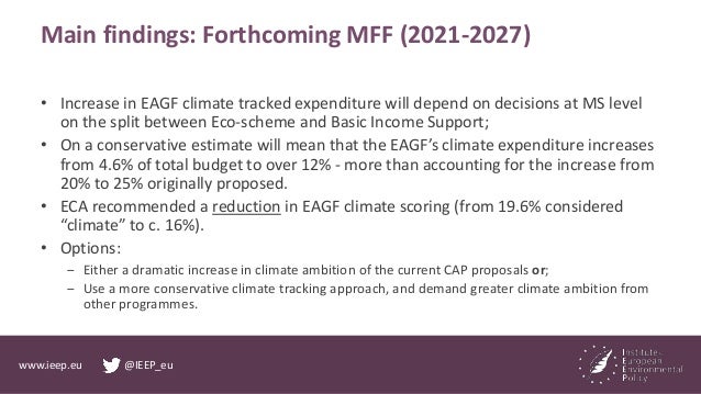 www.ieep.eu @IEEP_eu
Main findings: Forthcoming MFF (2021-2027)
• Increase in EAGF climate tracked expenditure will depend...