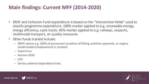 www.ieep.eu @IEEP_eu
Main findings: Current MFF (2014-2020)
• ERDF and Cohesion Fund expenditure is based on the “interven...