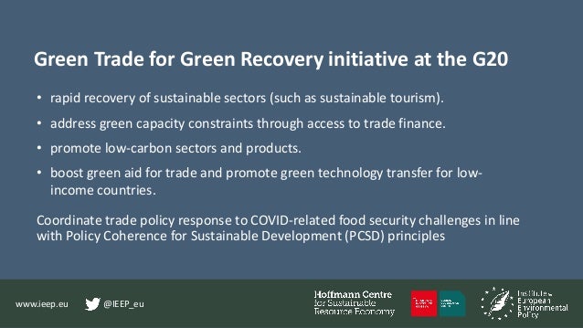 www.ieep.eu @IEEP_eu
Green Trade for Green Recovery initiative at the G20
• rapid recovery of sustainable sectors (such as...
