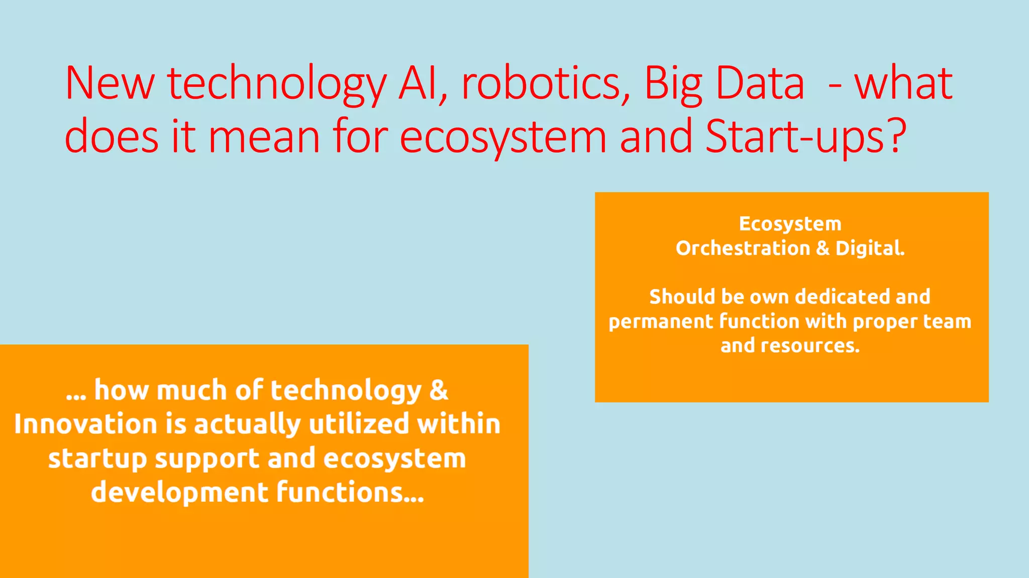 New technology AI, robotics, Big Data - what
does it mean for ecosystem and Start-ups?
 