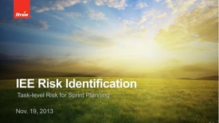 IEE Risk Identification
Task-level Risk for Sprint Planning
Nov. 19, 2013
 